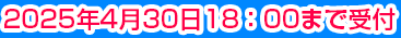 2025年4月30日18時まで受付